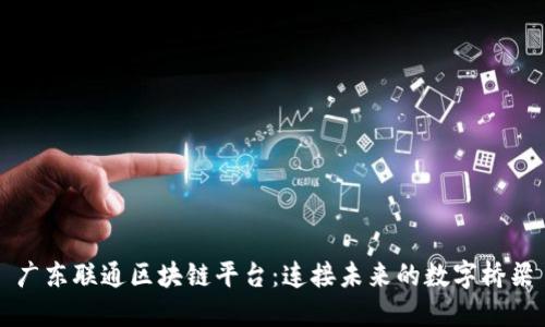 广东联通区块链平台：连接未来的数字桥梁