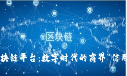 商户区块链平台：数字时代的商界“信用护照”！