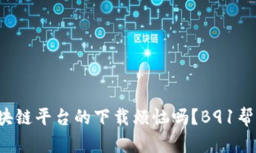 你还在为区块链平台的下载烦恼吗？B91帮你轻松搞定！