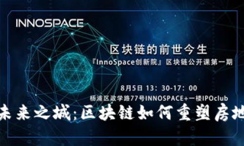 像搭建未来之城：区块链如何重塑房地产行业