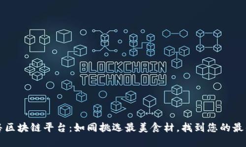 新零售区块链平台：如同挑选最美食材，找到您的最佳选择