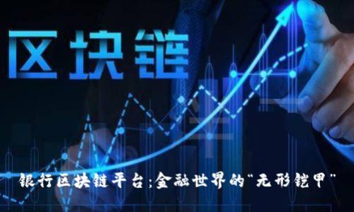 银行区块链平台：金融世界的“无形铠甲”