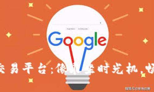 区块链互联网金融交易平台：像乘坐时光机，畅游未来的金融世界！