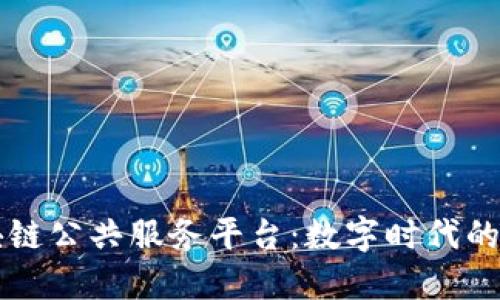 湖南省区块链公共服务平台：数字时代的“万能钥匙”