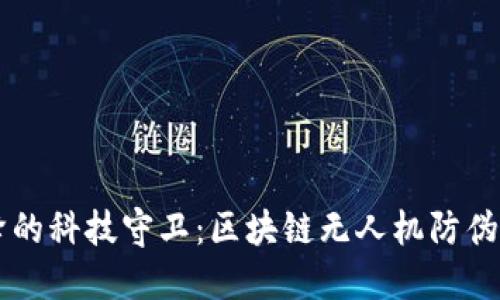 从天而降的科技守卫：区块链无人机防伪查询平台