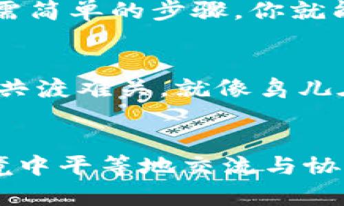 jiaoti区块链经济共同体平台：让你的数字资产像飞翔的鸟儿一样自由/jiaoti

区块链, 经济共同体, 数字资产, 去中心化/guanjianci

引言：飞翔的鸟儿与区块链的关联
在这个信息化、数字化的时代，区块链技术正如同自由飞翔的鸟儿，打破了传统文化与经济的界限。想象一下，一只鸟在蓝天中翱翔，它能够任意选择方向，享受无拘无束的飞行乐趣。区块链经济共同体平台便是为数字资产提供了这样的自由空间，让参与者能够在一个去中心化的环境中，轻松管理自己的资产，进行交易和互动。

区块链经济共同体的概念
说到区块链经济共同体，简单来说就是把区块链技术应用于多个经济体之间，形成一个合作共赢的网络。就像是一个大的生态系统，其中各个不同的经济单位（如个人、企业、甚至政府）共同协作，使得信息与资源的流通更加高效。这里的区块链就像是这个生态系统的阳光和水源，滋养着每一个组成部分。

为什么选择区块链经济共同体平台？
首先，区块链自然引入了去中心化的概念。听起来是不是很高大上？但其实这就像是把你最喜欢的小店铺搬到网上，让每个人都可以平等地在这个小店里购物，而不必通过一个中介来进行交易。这样，你不仅避免了高昂的手续费，还能与更多的人连接，形成更强的社区。

其次，透明性同样是区块链经济共同体平台的重要特点。想象一下，参与者之间的每一笔交易都是公正透明的，并且这些记录是不可更改的，大家都可以在这个平台上公平竞争。谁还没点小烦恼呢？比如出门在外，担心被骗子欺骗，这种担忧在区块链经济共同体中是完全不必要的。

平台的核心技术：区块链的魔力
区块链技术的核心在于它的分布式账本。想象一下，一个社区的所有人都在同一张纸上记录着每一件事情，一旦写下去就无法抹去。这样的机制让任何恶意行为都难以隐藏，也增加了交易的可信度。无论是资产转移、合同签订，还是供应链管理，该技术都能展现其强大的优势。

智能合约：让交易更简单
在区块链经济共同体中，智能合约就像是你的私人助理，时刻准备着为你服务。它能够自动执行合同条款，无需人工干预，确保每一项交易都按时、按规进行。想象一下，有一个流浪猫的故事：某个爱猫人士通过智能合约自动向流浪猫组织捐款，每当有捐款发生，合约就会自动通知相关机构。这样，大家的时间和精力都得到了有效利用。

社区的力量：共同体的魅力
区块链经济共同体的真正魅力在于社区的力量。在这个共同体中，成员们可以自由交流，分享经验、资源和知识，从而实现集体智慧的最大化。就像是一场可口的沙拉派对，大家都带来自己喜欢的食材，一起搭配出最美味的沙拉。而这种共享精神正是推动整个共同体前进的重要动力。

未来展望：区块链经济共同体的无限可能
未来，区块链经济共同体将会越来越普及，覆盖到我们生活的各个方面。无论是信贷、投资，还是慈善、众筹，都能在这个平台中找到新的实现形式。试想一下，专业人士与小白在平台上不再是“上下级”的关系，而是“All in this together”，这在某种程度上将推动社会公平的实现。

如何参与区块链经济共同体平台？
想加入这个美妙的行业吗？首先，你需要了解基本的区块链知识。接下来，选择一个适合自己的平台并进行注册。说到注册，不妨把它当成是你与新朋友的第一次见面，只需简单的步骤，你就能成为共同体的一员！

并不是每个人都能够飞翔
当然，区块链经济共同体平台的参与并不是万无一失的。在这个社区中，你可能会遇到一些“问题鸟”：如骗子、技术难题等等。不过，不用担心，社区的力量可以让我们携手共渡难关，就像鸟儿在云层中冲破风暴，飞向光明的天空。

总结：拥抱未来的经济共同体
在这个日新月异的时代，区块链经济共同体平台正如同一片广袤的天空，为我们的数字资产提供了自由飞翔的机会。它打破了传统的边界，让我们能够在去中心化的环境中平等地交流与协作。无论你是数字资产的新手还是老手，总有一个适合你的位置在这个社区中等待你去探索。所以，快来加入区块链的大家庭，让我们一起享受这场数字化革命的盛宴吧！