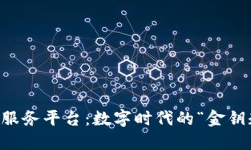 区块链技术应用服务平台：数字时代的“金钥匙”打开未来之门