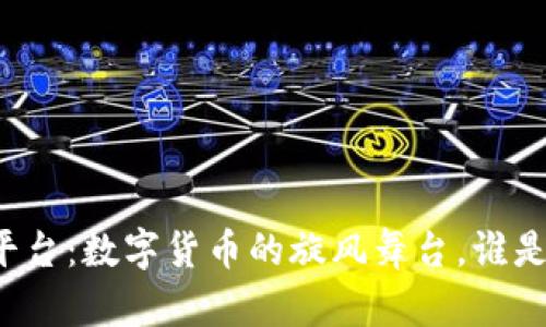 区块链交易平台：数字货币的旋风舞台，谁是下一个舞者？
