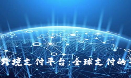  区块链跨境支付平台：全球支付的寻宝地图