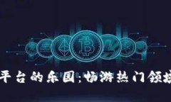 区块链平台的乐园：畅游热门领域的指南
