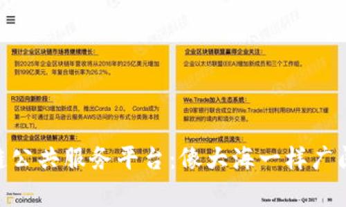 探索区块链公共服务平台：像大海一样广阔的公有链