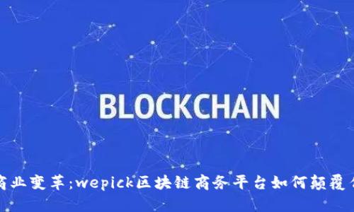 数字时代的商业变革：wepick区块链商务平台如何颠覆传统交易方式