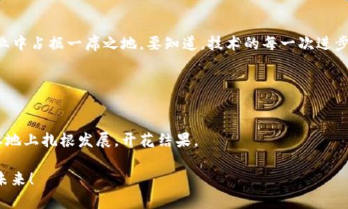 赣县，位于江西省赣州市，是一个充满活力的经济发展区域。随着区块链技术的快速发展，赣县的企业也逐渐开始探索如何利用这一新兴技术来提升业务效益和网络安全。下面我们将对赣县的区块链平台进行详细的软件介绍，分析其背景、应用场景和发展前景。

区块链技术的崛起
区块链，这个听上去像是科幻小说中的奇妙事物，其实如今已经成为现实世界中不可或缺的技术之一。想象一下，如果把区块链比作一座大厦，那么这座大厦的每一层都是数据，各种信息在这里交汇纵横，而大厦的基石则是去中心化的信任。最开始，区块链被广泛关注于数字货币，但随着其潜力的逐步显现，越来越多的人意识到，区块链在数据管理、金融交易、供应链、投票系统等领域的重要作用。

赣县区块链企业现状
在赣县，区块链技术的应用尚处于起步阶段，但已经有多家企业积极投身于区块链平台的开发与应用中。例如，赣县的一些金融机构开始尝试使用区块链技术来结算流程，降低交易成本，提升客户服务。同时，互联网企业也在区块链的帮助下，实现了数据的透明化，有效解决了信息不对称的问题。

赣县的区块链平台
在此，我们将列举一些在赣县有影响力的区块链企业及其平台：

ul
    listrong赣州链全球/strong：该平台致力于构建一个开放、透明的区块链生态系统，通过共享资源和信息链，帮助企业和个人实现高效的商业交易。/li
    listrong宏链科技/strong：专注于区块链技术的研发，提供包括智能合约、去中心化应用等技术服务，为企业提供全面的解决方案。/li
    listrong瑞链信息/strong：通过区块链技术助力供应链管理，提升商品追溯能力，让消费者更加放心。同时，瑞链信息也积极推动区块链技术在更多行业的应用。/li
    listrong南方区块链研究院/strong：该研究院致力于区块链技术的研究与推广，为赣县的区块链企业提供技术支持和人才培训。/li
/ul

区块链的应用领域
在赣县，虽然区块链技术的应用起步较晚，但已有诸多行业在探索应用。例如：

h4金融行业/h4
随着金融科技的发展，许多金融机构开始尝试使用区块链技术来提升交易安全性与效率。通过采用区块链，赣县的金融企业可以实现即时结算，降低资金使用成本，更好地为客户服务。

h4供应链管理/h4
区块链的成立让供应链上的每一个环节都能被记录并不可篡改，确保了数据的真实可信。赣县的一些制造与电商企业，正是看中这一特性，开始尝试通过区块链来其供应链管理。

h4数据安全与隐私保护/h4
在信息安全日益成为社会焦点的情况下，区块链提供了一种有效的解决方案。借助区块链的去中心化特性，赣县的企业能够更好地保护用户的个人隐私，数据更加安全可控。

h4公共服务/h4
赣县的公共服务体系也在逐步借助区块链来提升透明度及效率，例如文档验证和政务服务，期望通过技术的力量提升市民的体验。

赣县区块链平台的挑战与机遇
尽管赣县在区块链领域已经有所进展，但也面临着一些挑战，包括技术水平不足、人才短缺以及行业认知不足等。不过，这也为赣县的企业提供了广阔的机遇，尤其是在未来的新时代，区块链作为数字化转型的重要组成部分，必将创造新的商业模式与经济形态。

未来展望
随着区块链技术的不断成熟与发展，赣县的企业区块链平台必将迎来更为广阔的发展前景。在政策的支持下，通过加强技术研发和人才培养，赣县未来有望在全国的区块链行业中占据一席之地。要知道，技术的每一次进步，都会为我们打开一扇新窗，让我们看见更广阔的天地。

当然，在这条探索之路上，谁还没点小烦恼呢？不如多点耐心与勇气，甘愿做探索者，让区块链带我们去更远的地方！

总结
赣县的区块链平台虽然仍在发展中，但无论是金融、供应链透明，还是数据安全，共同指向了一个目标——提升效率、促进信任。未来，只要我们共同努力，区块链将在赣县这片土地上扎根发展，开花结果。

希望通过本文，对赣县区块链企业及平台的介绍，能够让大家更加了解这项技术在本地的发展情况和潜力。 这是一条充满希望的道路，期待各方携手，共同开创美好的区块链未来！