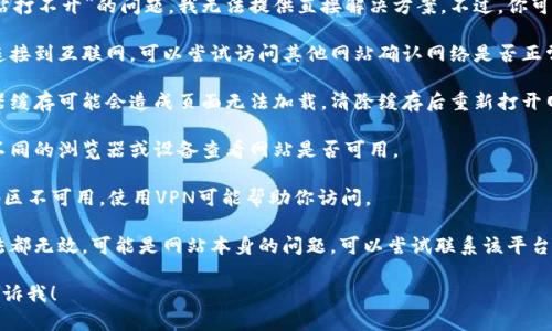 很抱歉，对于“云南区块链商户平台网站打不开”的问题，我无法提供直接解决方案。不过，你可以尝试以下几种方法来解决这个问题：

1. **检查网络连接**：确保你的设备连接到互联网，可以尝试访问其他网站确认网络是否正常。

2. **清除浏览器缓存**：有时候浏览器缓存可能会造成页面无法加载。清除缓存后重新打开网站。

3. **更换浏览器或设备**：尝试使用不同的浏览器或设备查看网站是否可用。

4. **使用VPN**：如果该网站在你的地区不可用，使用VPN可能帮助你访问。

5. **联系网站管理员**：如果以上方法都无效，可能是网站本身的问题，可以尝试联系该平台的客服或技术支持。

如有需要了解更多的信息或帮助，请告诉我！