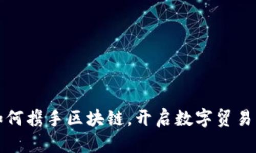 淘宝如何携手区块链，开启数字贸易新时代