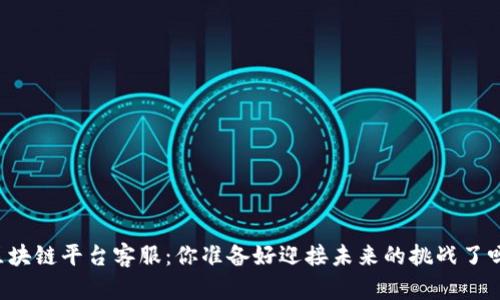 区块链平台客服：你准备好迎接未来的挑战了吗？