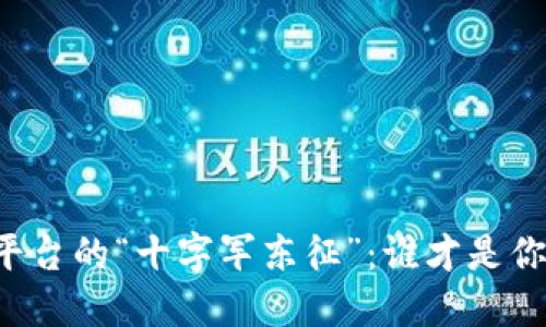 区块链入驻平台的“十字军东征”：谁才是你的最佳骑士？