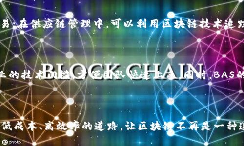 BAS区块链平台是一个基于区块链技术的分布式平台，旨在为用户提供安全、透明和高效的数字资产管理和交易服务。BAS的意思一般是“区块链即服务”（Blockchain as a Service），它允许企业和开发者利用区块链的优势，而无需深入了解底层技术的细节。

在这个平台上，用户可以创建、管理和交易数字资产，开发智能合约，或者构建各种应用程序。由于区块链具有不可篡改性和去中心化的特点，BAS平台能够有效降低交易成本并提高数据安全性。

BAS区块链平台的主要特点

1. **去中心化**：BAS区块链平台打破了传统中心化数据库的限制，使数据存储和交易记录由多个节点共同维护，从而提高了系统的可靠性与透明度。

2. **安全性高**：通过加密算法和共识机制，BAS确保用户数据的安全，防止未授权的访问和数据篡改。

3. **智能合约**：用户可以在BAS平台上创建智能合约，这些合约在特定条件下自动执行，有助于简化复杂的交易过程。

4. **高效率**：传统金融交易常常耗时且较为复杂，而BAS区块链平台能够实现快速、低成本的交易，提高整体运作效率。

BAS区块链平台的应用场景

BAS区块链平台可以应用于多个领域，包括金融、供应链、医疗、房地产等。在金融领域，用户可以通过BAS平台进行更安全、更透明的交易；在供应链管理中，可以利用区块链技术追踪商品的来源和流转；在医疗行业，可以确保病历数据的隐私安全；而在房地产行业，BAS平台能简化房产交易流程，确保信息的真实性。

为什么选择BAS区块链平台？

对于希望利用区块链技术改进业务流程的企业，BAS区块链平台无疑是一个优秀的选择。它不仅提供了强大的技术支持，还能减少企业的技术门槛，方便团队快速上手。同时，BAS的安全性和透明度也是传统系统无法比拟的，让用户能够更放心地进行交易。

结语

BAS区块链平台正以其优越的技术创新为企业和个人带来根本性的变化。无论是金融交易还是供应链管理，BAS都为用户提供了一条低成本、高效率的道路，让区块链不再是一种遥不可及的技术，而是每个人都能触摸到的现实。谁还没点小烦恼呢？选择BAS，未来可期！