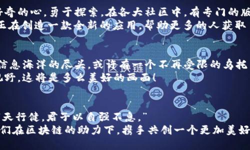 无法屏蔽的信息海洋：区块链如何重塑信息自由
keywords区块链, 信息自由, 去中心化, 数字货币/keywords

引言：信息的自由海洋
在数字时代，我们的信息就像一条奔腾不息的河流，信息的流动不可阻挡。如今，区块链技术如同一艘先进的船只，正在这条河流中划破波浪。它带来的去中心化理念，让信息的传递变得更加自由和透明。

区块链的魔法：去中心化的力量
记得小时候，我们常常在户外玩耍，一群小朋友围成一个圈，每个人都在传递一个“秘密”。但一旦有个小伙伴加入进来，秘密就可能被篡改或歪曲。而区块链就像是那个“秘密”的守护者，不再让信息在传递中被涂改。
区块链的核心特性是去中心化。传统的信息传递往往由中心化的平台控制，比如社交媒体、新闻网站等。这种模式使得信息的发布和传播容易受到审查和管控；而在区块链中，任何人都可以参与到信息的创建和验证中来，仿佛大家庭团聚时，人人都有话语权，没有人能够单方面决定说什么。

区块链的透明度：每一笔交易都是一块透明的宝石
想象一下，你正在森林中寻找宝物，每挖出一块宝石，都会在所有百姓面前公开。这就是区块链的透明性，每一笔信息和交易都公开记录，人人可见，无法被伪造或删除。这种特性让信息的流动变得更加信任，减少了“骗子”的空间。
正因为如此，区块链在抗审查的道路上充分发挥了它的优势。一些中立的信息平台应运而生，尤其是在一些限制言论自由的地方，区块链的平台成为了用户表达意见的新天地。

数字货币：财富的自由之路
谈到区块链，自然不能不提到数字货币。比特币、以太坊等数字货币就像新世纪的金矿，吸引着不少人前来寻宝。许多人能够在这个没有国界、不受监管的市场中，实现财富的自由流动。
你知道吗？每当我们提到数字货币，很多人都会想起“财富自由”的梦想。可实际上，数字货币也带来了不少烦恼：价格波动大、投资风险高……谁还没点小烦恼呢？不过，正因如此，区块链平台的出现让人们对财富的理解更加多元。

区块链的信息平台：无所不在的信息时代
很多人可能会问，区块链的信息平台到底是什么？简单来说，它就像一个无处不在的信息超市，任何人都可以带着购物车来采购信息，而无需担心遭遇超市老板的控制。
在这样的平台上，信息的来源多种多样，用户可以获取不同的观点和见解。无论你关心的是社会问题、科学技术还是文化艺术，区块链的信息平台都能为你提供丰富的内容，仿佛你在信息的海洋中遨游，愈发感受到人类思想的无限可能。

如何参与区块链的浪潮？
可能你对区块链感到陌生，不知道如何参与其中。其实，参与区块链的信息平台就像加入一个大家庭，你只需要带着一颗好奇的心，勇于探索。在各大社区中，有专门的版块供你讨论问题、分享经历。
如果你对技术感兴趣，还可以尝试学习区块链的开发，成为一名技术工作者，参与到这场“信息革命”中来。想象一下，自己正在创造一款全新的应用，帮助更多的人获取自由的信息。这种感觉是不是像骑上了飞翔的独角兽，畅游在梦想中的美好呢？

未来展望：信息的自由之光
展望未来，区块链技术还有很多考虑。随着技术的不断进步，或许我们会看到一个信息更加自由、交流更加畅通的世界。在信息海洋的尽头，或许有一个不再受限的乌托邦，人人都有权表达意见，人人都能参与到信息的创造与传播中来。
无论这条路多么漫长，我们都应该为信息的自由而努力。想象一下，当未来的孩子们不再受到信息的限制，拥有更广阔的视野，这将是多么美好的画面！

结论：信息的未来需要我们共同努力
总之，区块链为我们打开了一扇通往信息自由的新大门。尽管在这条路上，我们会面临各种挑战与困难，但正如古人所说：“天行健，君子以自强不息。”
而在信息的浪潮中，每一个参与者都应该努力成为那颗闪亮的星星，为这个世界的自由与开放贡献自己的一份力量。让我们在区块链的助力下，携手共创一个更加美好的信息时代吧！