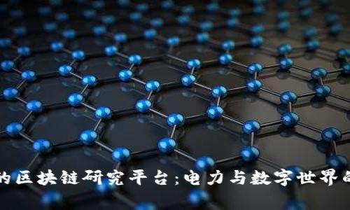 国家电网的区块链研究平台：电力与数字世界的奇妙结合