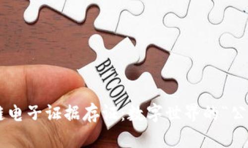 区块链电子证据存证：数字世界的“公证人”！