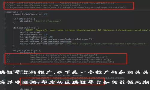 关于印度区块链平台的推广，以下是一个推广的和相关关键词的示例：

在区块链的海洋中遨游：印度的区块链平台如何引领风潮
