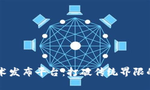 区块链技术发布平台：打破传统界限的数字桥梁