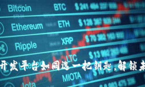 选择区块链开发平台如同选一把钥匙，解锁未来科技之门