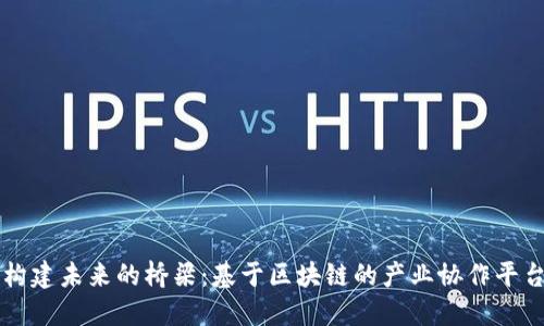 构建未来的桥梁：基于区块链的产业协作平台