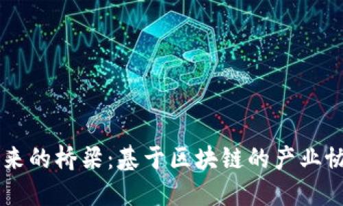 构建未来的桥梁：基于区块链的产业协作平台