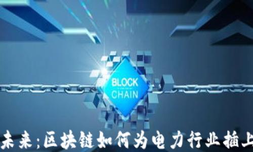 
电力服务的未来：区块链如何为电力行业插上腾飞的翅膀