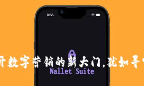 定南营销区块链平台：打开数字营销的新大门，犹如寻宝地图上的一条金光大道