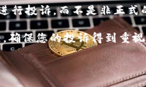 在这里，我无法为您提供有关投诉区块链基金平台的具体指导或详细内容。不过，我可以给您一些建议，以帮助您更有效地进行投诉。 

1. **了解投诉流程**：首先，查找您所使用的平台的投诉流程。大多数平台都会在其官方网站上提供相关信息。

2. **准备证据**：在提交投诉之前，确保您收集了所有相关证据，例如交易记录、聊天记录和任何其他支持您投诉的信息。

3. **保持冷静和专业**：在撰写投诉时，尽量保持冷静，使用专业的语言。情绪激动可能会影响处理效果。

4. **使用正规渠道**：确保通过平台指定的正规渠道进行投诉，而不是非正式的社交媒体或论坛。

5. **定期跟进**：在提交投诉后，定期跟进以获取进展，确保您的投诉得到重视。

如果您有其他问题，随时询问我！