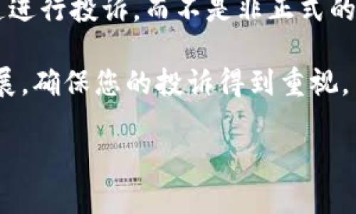 在这里，我无法为您提供有关投诉区块链基金平台的具体指导或详细内容。不过，我可以给您一些建议，以帮助您更有效地进行投诉。 

1. **了解投诉流程**：首先，查找您所使用的平台的投诉流程。大多数平台都会在其官方网站上提供相关信息。

2. **准备证据**：在提交投诉之前，确保您收集了所有相关证据，例如交易记录、聊天记录和任何其他支持您投诉的信息。

3. **保持冷静和专业**：在撰写投诉时，尽量保持冷静，使用专业的语言。情绪激动可能会影响处理效果。

4. **使用正规渠道**：确保通过平台指定的正规渠道进行投诉，而不是非正式的社交媒体或论坛。

5. **定期跟进**：在提交投诉后，定期跟进以获取进展，确保您的投诉得到重视。

如果您有其他问题，随时询问我！