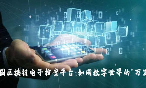 揭秘中国区块链电子档案平台：如同数字世界的“万里长征”！