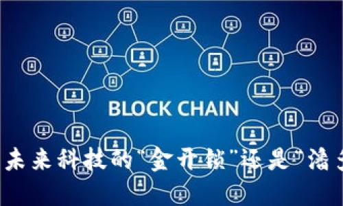 区块链平台：未来科技的“金开锁”还是“潘多拉的盒子”？