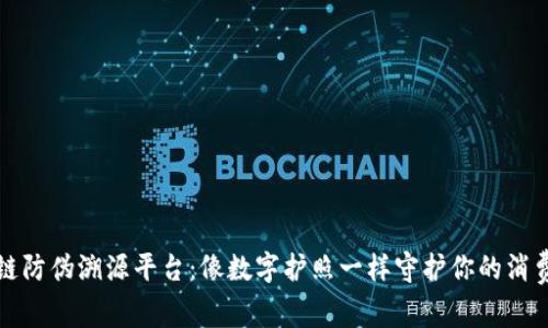 区块链防伪溯源平台：像数字护照一样守护你的消费安全