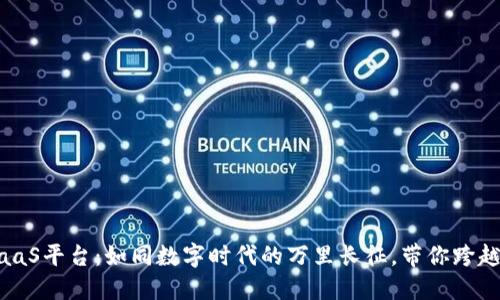 易链云区块链BaaS平台：如同数字时代的万里长征，带你跨越信任的山川河流