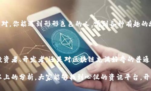   区块链资讯平台：在信息海洋中如何找到“金子”？ / 

 guanjianci 区块链资讯,区块链平台,资讯对比,行业分析 /guanjianci 

引子：信息的海洋

在当今时代，信息的获取变得前所未有的简单，尤其是在区块链这个炙手可热的话题中。就像海洋一样，深不可测的信息之海中藏着无数的“金子”，而我们需要做的就是找到那块闪闪发光的宝藏。

那么，如何在这个信息海洋中寻找最适合我们的区块链资讯平台呢？这就像在浩瀚的星空中寻找我们的北斗星，或者是在繁忙的城市中寻找那家刚好提供你最爱咖啡的小店。今天，我们就来聊一聊如何挑选区块链资讯平台，以及市场上的一些热门选择。

区块链资讯平台的作用

首先，我们要明白区块链资讯平台的作用。就像一名向导，带领我们穿越复杂的区块链世界。其中，最主要的功能便是提供即时、全面、准确的行业资讯。谁还没点小烦恼呢？想了解比特币的最新动态、以太坊的技术更新、智能合约的应用场景，这些都需要好的资讯平台来帮助你解决。

此外，优秀的区块链资讯平台还应具备充足的行业分析、深度报道、市场行情等内容，为用户提供更为丰富的信息体验。就如同一位经验丰富的厨师，会告诉你每道菜的来源、调料的选用以及如何搭配，帮助你在食物和营养上都得到满足。

区块链资讯平台的分类

在选择区块链资讯平台时，我们也要考虑到不同平台的分类。一般来说，区块链资讯平台可以分为以下几类：

ul
    listrong新闻类平台/strong：如CoinDesk、CoinTelegraph等，这类平台专注于提供即时的新闻资讯，快速报道行业动态。/li
    listrong行情类平台/strong：如CoinMarketCap、CoinGecko等，着重于提供各种数字资产的实时行情、排名及交易信息。/li
    listrong社区类平台/strong：如Reddit、Bitcointalk等，集合了大量用户讨论的社区，以获取用户的观点和看法。/li
    listrong学习类平台/strong：如Binance Academy、Udemy等，提供教育类内容，教你如何理解区块链技术、交易策略等。/li
/ul

挑选合适的平台，首先要根据自己的需求进行分类。就像购物时，我们是追求品牌还是追求性价比，各有各的眼光。

市场上的热门区块链资讯平台

说到这里，相信大家已经对区块链资讯平台有了基本的了解。接下来，我们就来看看市场上有哪些热门的区块链资讯平台，值得我们关注。

h41. CoinDesk/h4

CoinDesk 是全球知名的区块链新闻媒体之一，它以快速、精准的行业资讯和深度分析著称。无论是比特币的价格波动，还是新兴区块链项目的动态，都能在CoinDesk上找到及时的报道。同时，它每年还会发布《State of Blockchain》报告，适合想要深入了解行业的人群。

h42. CoinTelegraph/h4

与CoinDesk齐名的还有 CoinTelegraph，它是另一个知名的区块链新闻平台。CoinTelegraph的特点是它丰富的图表和动画，让资讯的阅读变得更加生动有趣。用户在这里不仅可以获得最新新闻，还能了解到一些行业分析和市场趋势。

h43. CoinMarketCap/h4

在行情类平台中，CoinMarketCap绝对是行业的标杆。它提供了几乎所有加密货币的价格、交易量、市场资本等数据，无论你是新手还是老司机，都能在这里找到需要的信息。简单易用的界面设计，让每个用户都能轻松上手。

h44. Binance Academy/h4

如果你还是区块链的“小白”，那么Binance Academy绝对是你学习的最佳去处。它提供了大量的教育资源，帮助区块链技术、数字货币的概念及其应用。就像是拥有了一位耐心细致的老师，让你不再在知识的迷雾中徘徊。

如何评估一个区块链资讯平台

面对众多优秀的平台，如何评估一个区块链资讯平台呢？这里有几点小建议：

h41. 信息的准确性/h4

首先，要看这个平台提供的信息是否准确。误导的信息就如同在沙滩上建房子，根本站不住脚。

h42. 更新的及时性/h4

其次，信息的更新频率也是非常重要的一点。在这个瞬息万变的行业中，及时的信息就像是一个导航系统，它能帮助你随时调整方向。

h43. 内容的深度与广度/h4

一个优秀的平台不仅应该有面面俱到的资讯，还需要有深入剖析的内容。就像是一场丰盛的自助餐，只有各种菜品搭配得当，才能让人满意。

h44. 社区的活跃度/h4

最后，不妨看看平台的社区活跃度。一个有活跃社区的平台，能够让用户获取更多的信息和观点。就如同参加一个大派对，你能遇到形形色色的人，听到各种有趣的故事。

总结：选择适合自己的区块链资讯平台

在这个信息爆炸的时代，选择一个合适的区块链资讯平台无疑是每个数字货币爱好者都需要面临的课题。无论你是投资者、开发者，还是对区块链充满好奇的普通用户，找到一个合适的平台都能让你的旅程更加顺畅。

就像在广袤的星空中找到那颗指引你方向的星星，合适的区块链资讯平台能为你提供宝贵的信息与见解。希望通过以上的分析，大家能够找到心仪的资讯平台，开启一段奇妙的区块链之旅！