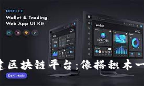 轻松搭建区块链平台：像搭积木一样简单！