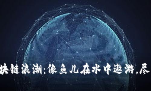 “电商平台的区块链浪潮：像鱼儿在水中遨游，尽享自由与透明！”