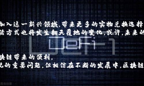   探秘区块链实物兑换平台：虚拟资产的“摇身一变” / 
 guanjianci 区块链, 实物兑换, 虚拟资产, 数字货币 /guanjianci 

引言：虚拟与现实的交汇点
随着数字化时代的到来，区块链技术不仅改变了金融行业的面貌，还在实物兑换领域崭露头角。想象一下，以前我们需要一大堆现金才能买到一台最新款的智能手机，但现在，你只需转几笔虚拟货币，便能把心仪的产品“召唤”到手。是不是感觉像是看了一场魔法表演？这便是区块链实物兑换平台给我们的奇妙体验。

什么是区块链实物兑换平台？
简单来说，区块链实物兑换平台是一个利用区块链技术，实现虚拟资产与实物商品之间交易的交易所。这些平台可以让用户使用加密货币或其他虚拟资产，来购买物理商品，如电子产品、奢侈品、食品等。
或许你会疑惑：“难道这种方式不如直接用现金方便吗？”的确，现阶段使用现金仍是很普遍的选择。但在某些情况下，特别是跨国交易或大宗商品交易时，使用区块链技术的兑换平台，不仅安全，还可以极大提高交易效率。

区块链实物兑换平台的优势
当然，像所有的事物一样，这些平台也并非没有缺陷。但它们所带来的好处，常常足以让人忽视这些不足。以下是区块链实物兑换平台的一些主要优势：
ul
  listrong安全性：/strong区块链的去中心化特性使交易过程更加安全，避免了信息泄露和欺诈的风险。/li
  listrong透明度：/strong所有交易记录在区块链中无法篡改，用户可以随时查询交易历史，增强了信任感。/li
  listrong便利性： /strong用户可以通过手机或电脑随时随地进行交易，省去了前往实体店的麻烦。/li
  listrong成本效益： /strong区块链可以有效降低交易成本，尤其适合大宗商品或跨国交易。/li
/ul

知名的区块链实物兑换平台
在这片新兴的领域，已经涌现出了一些优秀的区块链实物兑换平台。例如：

h41. OpenBazaar/h4
有点像是一个去中心化的“亚马逊”，OpenBazaar允许用户使用比特币等加密货币直接交易商品。这个平台的好处在于，你甚至不需要注册账户，也不必担心个人信息被滥用。只要对方同意，交易就能顺利完成。听起来是不是特别方便？

h42. Bitrefill/h4
如果你想用比特币购买各种礼品卡和充值卡，Bitrefill是一个不错的选择。你可以用比特币购买平台上列出的各种品牌的礼品卡，这样一来，不管是购物还是玩游戏，统统都能用上你的虚拟资产！当然，前提是你得有比特币，谁还没点“虚拟小烦恼”呢？

h43. Dash Direct/h4
Dash Direct是专为Dash用户设计的实物兑换平台。通过这个平台，用户可以用Dash币购买大量商品，包括实体店和在线商店的商品，方便又快速。不再担心携带现金的烦恼，轻松购物，就是这么简单。

h44. Coinomi/h4
作为一款加密货币钱包应用，Coinomi还提供了一些在线商品的购买选项。简而言之，通过这个平台，你不仅可以安全地存储你的虚拟资产，还可以直接用它们购买商品，兼具实用性和趣味性！

如何选择合适的区块链实物兑换平台？
面对如此多的选择，怎样选择一个适合自己的平台呢？我们不妨从以下几个方面入手：
ul
  listrong用户体验：/strong一个良好的用户界面和简单的操作流程，会让你的购物体验更加愉悦。/li
  listrong支持的支付方式：/strong有些平台只支持特定的加密货币，而有些则支持多种支付方式，选择能支持你所持有的虚拟资产的平台。/li
  listrong商品种类：/strong一些平台专攻特定类型的商品，而有些则涵盖了更广泛的产品种类，选择符合你需求的平台。/li
  listrong社区评价：/strong查看其他用户对平台的评价，可以帮助你更好地判断该平台的信誉度和服务质量。/li
/ul

未来展望：区块链和实物交易的结合
在这个瞬息万变的数字时代，区块链技术与实物交易的结合，极大地拓宽了商业的边界。未来，我们或许会看到越来越多的企业和商家加入这一新兴领域，带来更多的实物兑换选择。
想象一下，那些我们曾经需要花费大量时间和精力才能完成的交易，未来都将通过区块链技术实现简单、高效的兑换，连带着我们的生活方式也将发生翻天覆地的变化。或许，未来的你会说：“我只需动动手指，就能实现购物的终极体验！”

结语：拥抱区块链，开启新交易时代
随着区块链技术日益成熟，它对于实物兑换的应用场景必将越来越广泛。无论是普通消费者还是商家，都需要紧跟时代的步伐，拥抱区块链带来的便利。
当然，新的事物总会伴随一些挑战。比如，如何确保用户的安全，如何在法律框架内合规运营，这些都是我们在追求便利的同时，不能忽视的重要问题。但相信在不断的发展中，区块链必将为我们的生活带来更多惊喜与可能性。
这就是区块链实物兑换平台的世界，一个充满机会与变化的世界，准备好迎接它了吗？快来试试吧！