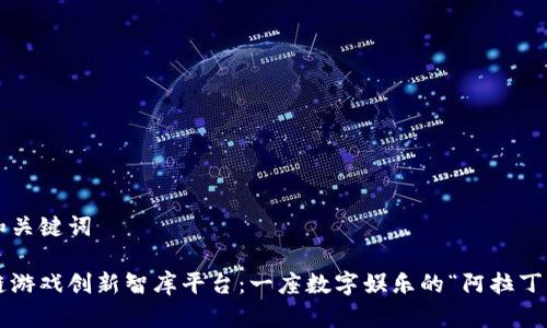 好的和关键词

区块链游戏创新智库平台：一座数字娱乐的“阿拉丁神灯”!