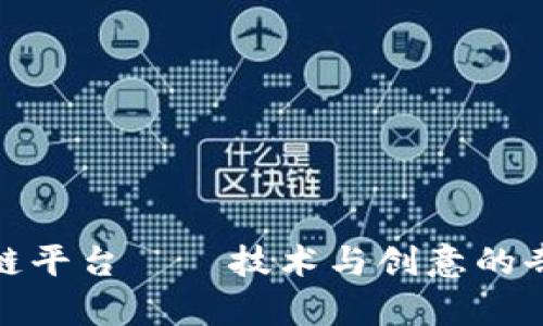 趣区块链平台——技术与创意的奇妙碰撞