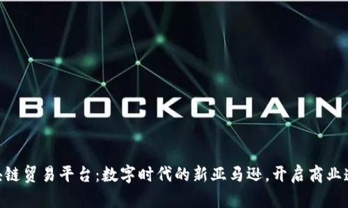 IBM区块链贸易平台：数字时代的新亚马逊，开启商业透明之路