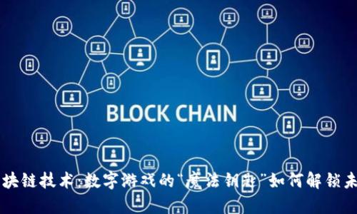 区块链技术：数字游戏的“魔法钥匙”如何解锁未来