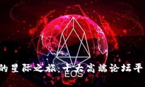 探索区块链的星际之旅：十大高端论坛平台等你加入！