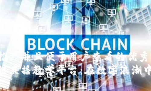 思考一个推广并且便于用户查看的优秀  
定制区块链直播教学平台：在数字浪潮中扬帆起航