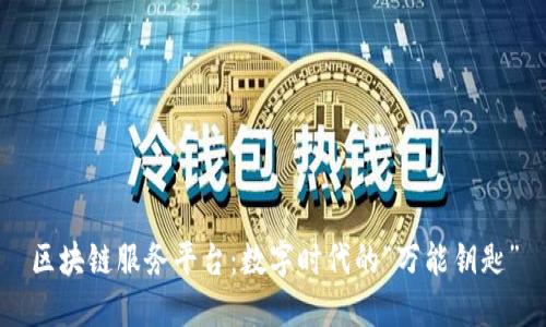 区块链服务平台：数字时代的“万能钥匙”