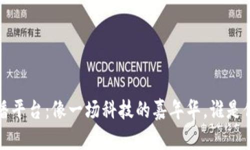 区块链入门直播平台：像一场科技的嘉年华，谁是你的VIP通行证？